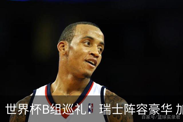 世界杯B组巡礼：瑞士阵容豪华 加拿大主场优势明显